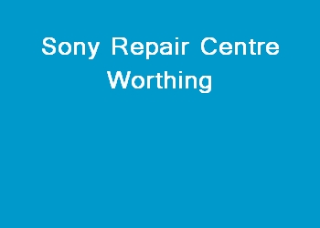 Sony Repair Centre Worthing