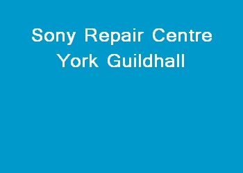 Sony Repair Centre York Guildhall