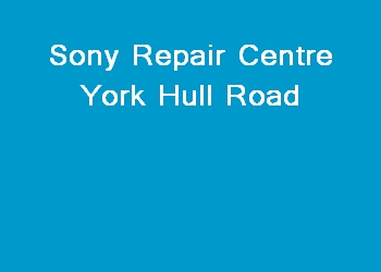 Sony Repair Centre York Hull Road