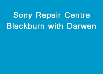 Sony Repair Centre Blackburn with Darwen