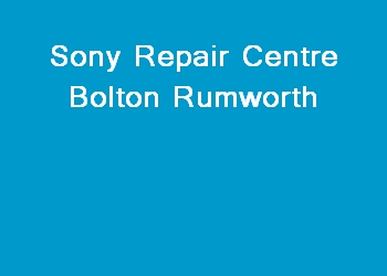 Sony Repair Centre Bolton Rumworth