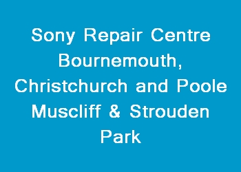 Sony Repair Centre Bournemouth, Christchurch and Poole Muscliff & Strouden Park