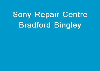 Sony Repair Centre Bradford Bingley