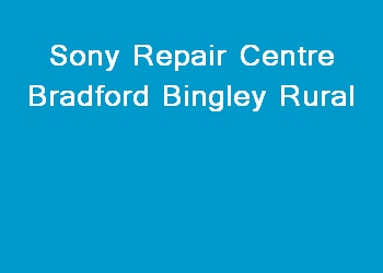 Sony Repair Centre Bradford Bingley Rural