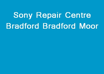 Sony Repair Centre Bradford Bradford Moor