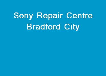 Sony Repair Centre Bradford City