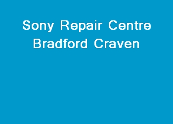 Sony Repair Centre Bradford Craven
