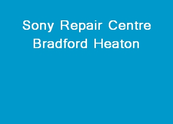 Sony Repair Centre Bradford Heaton