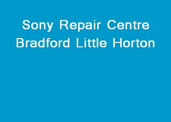 Sony Repair Centre Bradford Little Horton