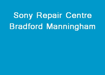 Sony Repair Centre Bradford Manningham