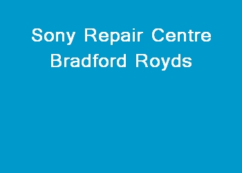 Sony Repair Centre Bradford Royds