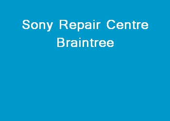 Sony Repair Centre Braintree