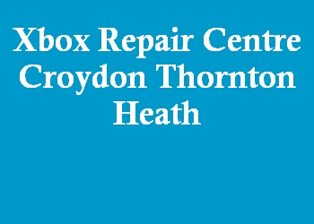 Xbox Repair Centre Croydon Thornton Heath