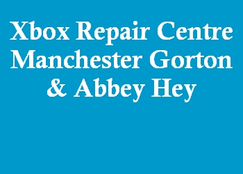 Xbox Repair Centre Manchester Gorton & Abbey Hey