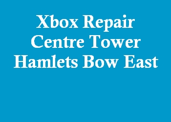 Xbox Repair Centre Tower Hamlets Bow East