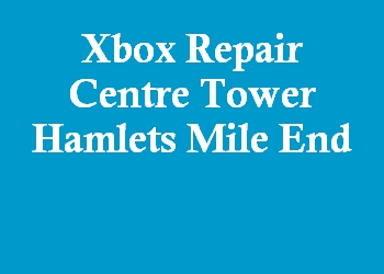 Xbox Repair Centre Tower Hamlets Mile End