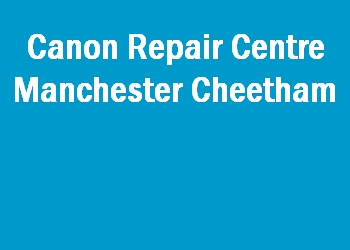 Canon Repair Centre Manchester Cheetham
