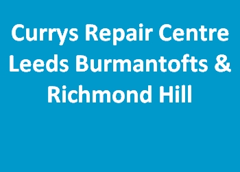 Currys Repair Centre Leeds Burmantofts & Richmond Hill