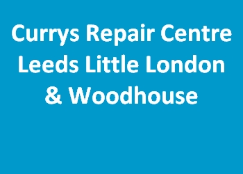 Currys Repair Centre Leeds Little London & Woodhouse