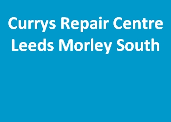 Currys Repair Centre Leeds Morley South