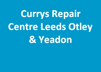 Currys Repair Centre Leeds Otley & Yeadon