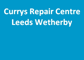 Currys Repair Centre Leeds Wetherby