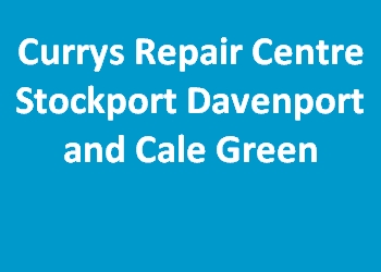 Currys Repair Centre Stockport Davenport and Cale Green