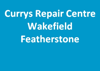 Currys Repair Centre Wakefield Featherstone