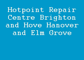 Hotpoint Repair Centre Brighton and Hove Hanover and Elm Grove