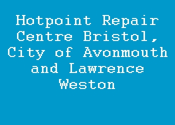 Hotpoint Repair Centre Bristol, City of Avonmouth and Lawrence Weston