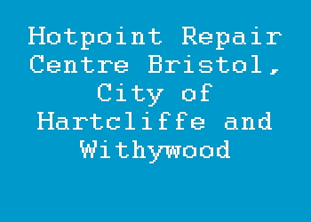 Hotpoint Repair Centre Bristol, City of Hartcliffe and Withywood
