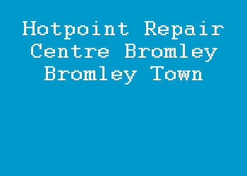 Hotpoint Repair Centre Bromley Bromley Town