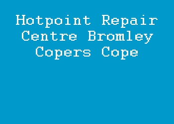 Hotpoint Repair Centre Bromley Copers Cope