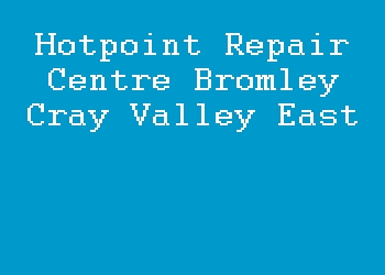 Hotpoint Repair Centre Bromley Cray Valley East