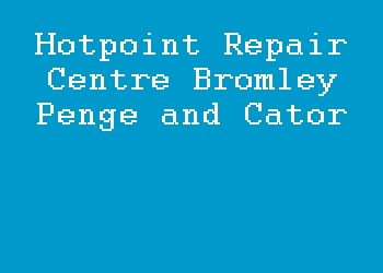 Hotpoint Repair Centre Bromley Penge and Cator
