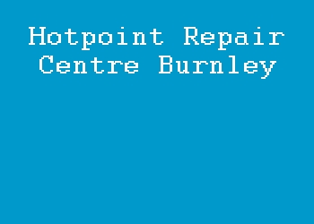 Hotpoint Repair Centre Burnley