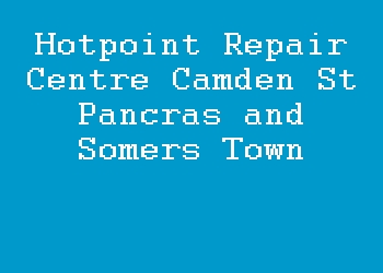 Hotpoint Repair Centre Camden St Pancras and Somers Town