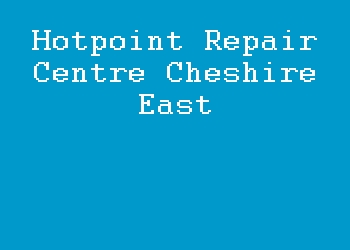 Hotpoint Repair Centre Cheshire East