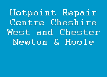 Hotpoint Repair Centre Cheshire West and Chester Newton & Hoole