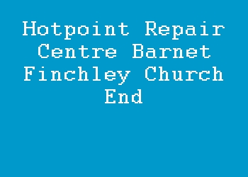 Hotpoint Repair Centre Barnet Finchley Church End