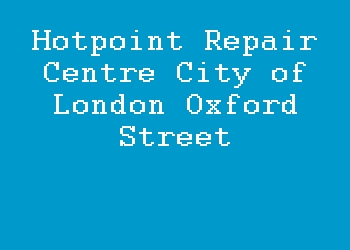 Hotpoint Repair Centre City of London Oxford Street