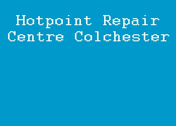 Hotpoint Repair Centre Colchester
