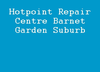 Hotpoint Repair Centre Barnet Garden Suburb