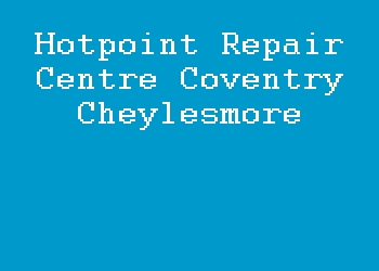 Hotpoint Repair Centre Coventry Cheylesmore