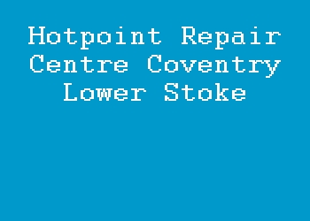 Hotpoint Repair Centre Coventry Lower Stoke