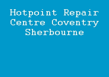 Hotpoint Repair Centre Coventry Sherbourne