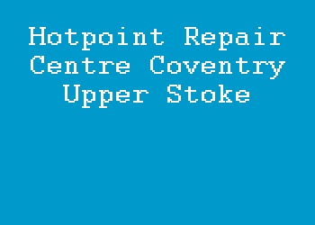 Hotpoint Repair Centre Coventry Upper Stoke