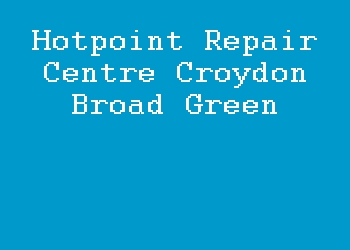 Hotpoint Repair Centre Croydon Broad Green