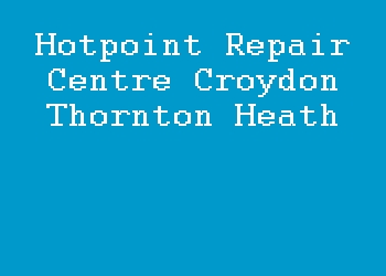 Hotpoint Repair Centre Croydon Thornton Heath
