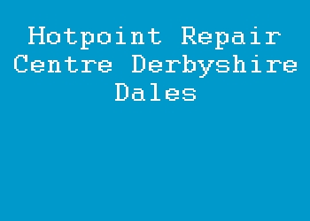 Hotpoint Repair Centre Derbyshire Dales